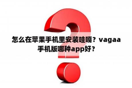 怎么在苹果手机里安装哇嘎？vagaa手机版哪种app好？