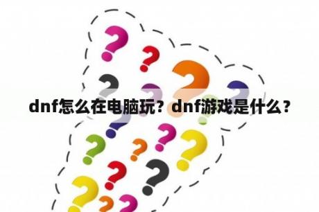 dnf怎么在电脑玩？dnf游戏是什么？