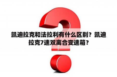 凯迪拉克和法拉利有什么区别？凯迪拉克7速双离合变速箱？