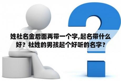 姓杜名金后面再带一个字,起名带什么好？杜姓的男孩起个好听的名字？