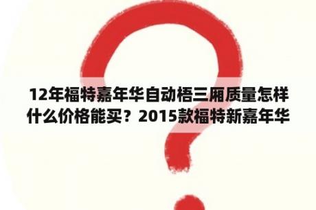 12年福特嘉年华自动梧三厢质量怎样什么价格能买？2015款福特新嘉年华三厢的怎么样？