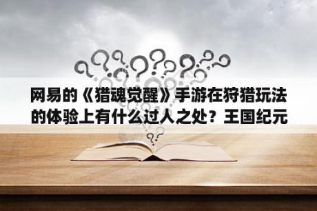 网易的《猎魂觉醒》手游在狩猎玩法的体验上有什么过人之处？王国纪元步骑装备推荐？