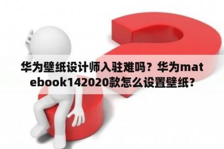 华为壁纸设计师入驻难吗？华为matebook142020款怎么设置壁纸？