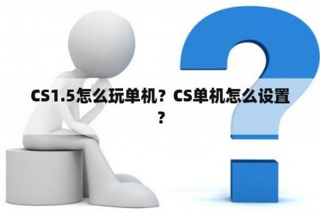 CS1.5怎么玩单机？CS单机怎么设置？