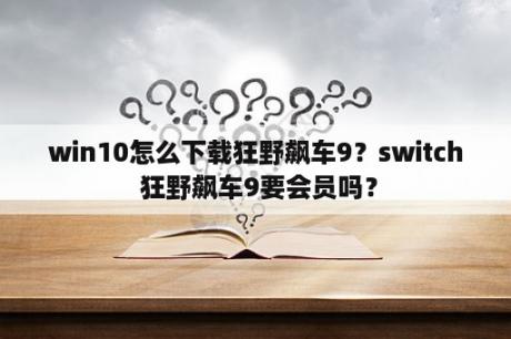 win10怎么下载狂野飙车9？switch 狂野飙车9要会员吗？