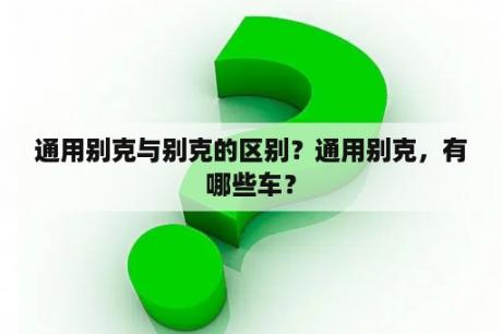 通用别克与别克的区别？通用别克，有哪些车？