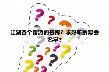 江湖各个帮派的名称？求好听的帮会名字？