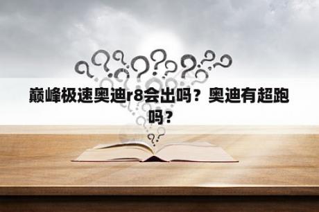 巅峰极速奥迪r8会出吗？奥迪有超跑吗？