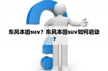 东风本田suv？东风本田suv如何启动？