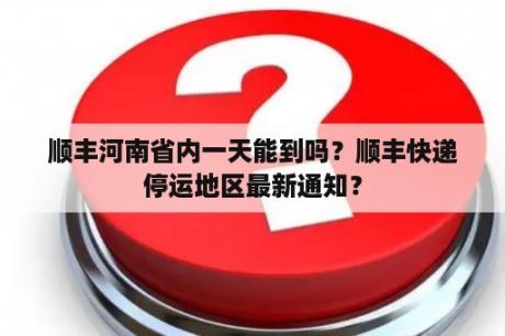 顺丰河南省内一天能到吗？顺丰快递停运地区最新通知？