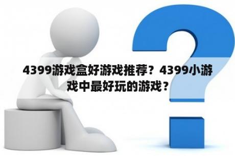 4399游戏盒好游戏推荐？4399小游戏中最好玩的游戏？