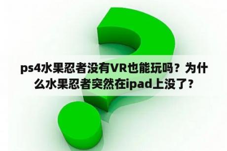 ps4水果忍者没有VR也能玩吗？为什么水果忍者突然在ipad上没了？