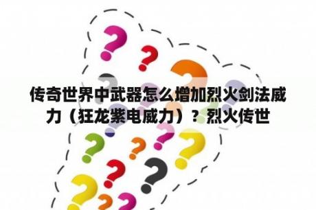 传奇世界中武器怎么增加烈火剑法威力（狂龙紫电威力）？烈火传世