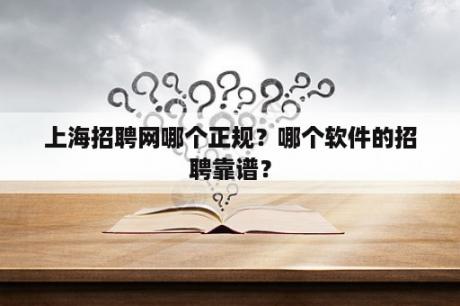 上海招聘网哪个正规？哪个软件的招聘靠谱？