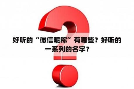 好听的“微信昵称”有哪些？好听的一系列的名字？