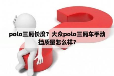 polo三厢长度？大众polo三厢车手动挡质量怎么样？