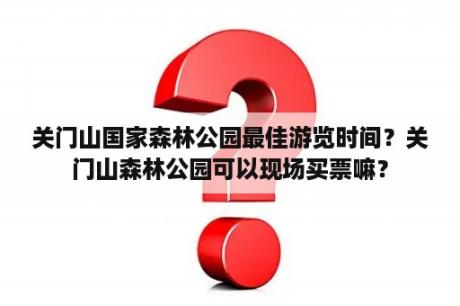 关门山国家森林公园最佳游览时间？关门山森林公园可以现场买票嘛？