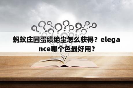 蚂蚁庄园蛋绩绝尘怎么获得？elegance哪个色最好用？