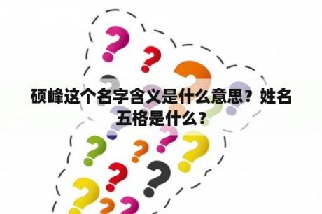 硕峰这个名字含义是什么意思？姓名五格是什么？