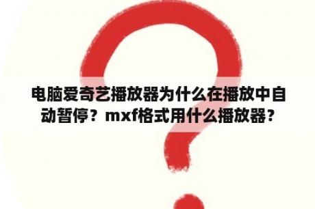 电脑爱奇艺播放器为什么在播放中自动暂停？mxf格式用什么播放器？