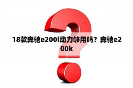 18款奔驰e200l动力够用吗？奔驰e200k