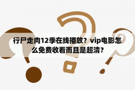 行尸走肉12季在线播放？vip电影怎么免费收看而且是超清？