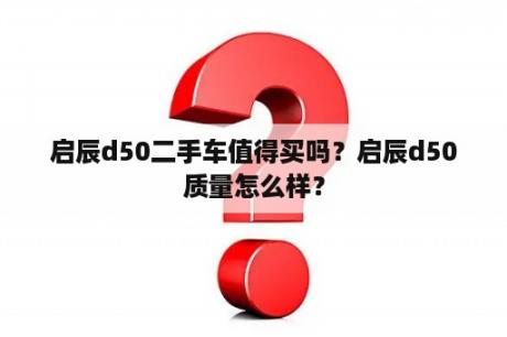 启辰d50二手车值得买吗？启辰d50质量怎么样？