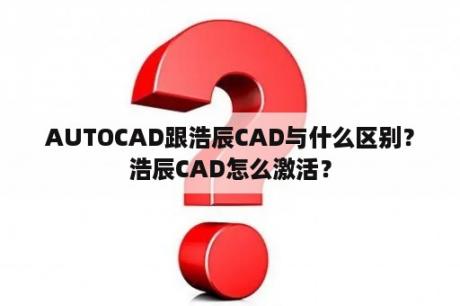 AUTOCAD跟浩辰CAD与什么区别？浩辰CAD怎么激活？
