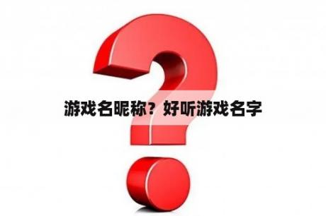 游戏名昵称？好听游戏名字