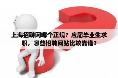 上海招聘网哪个正规？应届毕业生求职，哪些招聘网站比较靠谱？