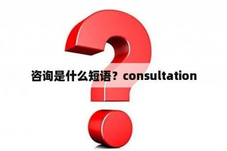 咨询是什么短语？consultation