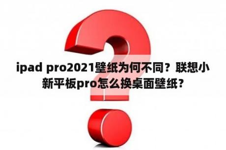 ipad pro2021壁纸为何不同？联想小新平板pro怎么换桌面壁纸？