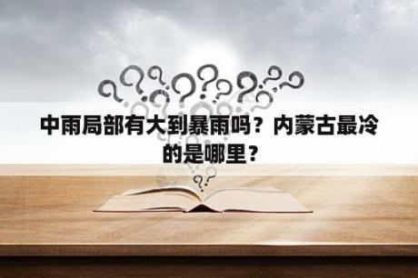 中雨局部有大到暴雨吗？内蒙古最冷的是哪里？