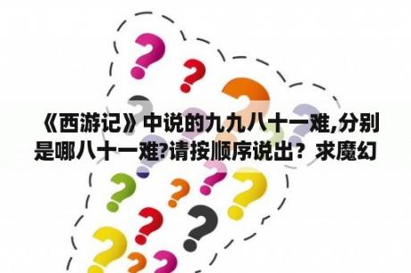 《西游记》中说的九九八十一难,分别是哪八十一难?请按顺序说出？求魔幻车神4韩文版有字幕的，谢谢？