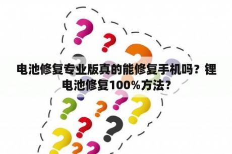 电池修复专业版真的能修复手机吗？锂电池修复100%方法？