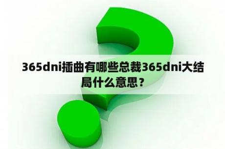 365dni插曲有哪些总裁365dni大结局什么意思？