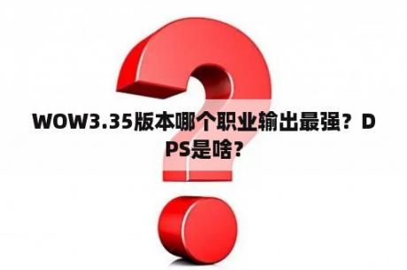 WOW3.35版本哪个职业输出最强？DPS是啥？