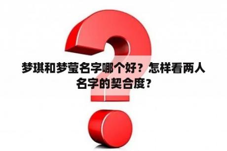 梦琪和梦莹名字哪个好？怎样看两人名字的契合度？