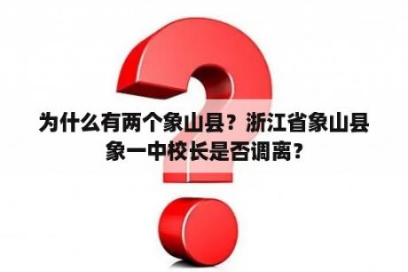 为什么有两个象山县？浙江省象山县象一中校长是否调离？