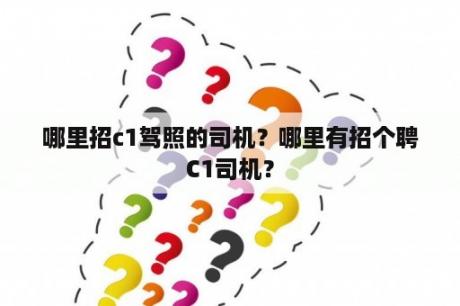 哪里招c1驾照的司机？哪里有招个聘C1司机？