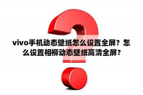 vivo手机动态壁纸怎么设置全屏？怎么设置相柳动态壁纸高清全屏？