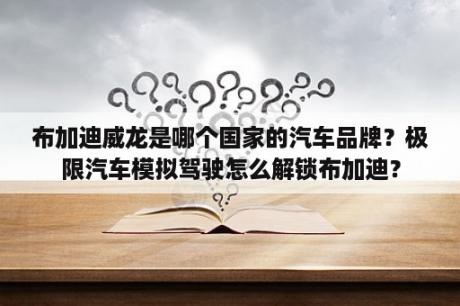 布加迪威龙是哪个国家的汽车品牌？极限汽车模拟驾驶怎么解锁布加迪？