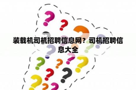 装载机司机招聘信息网？司机招聘信息大全