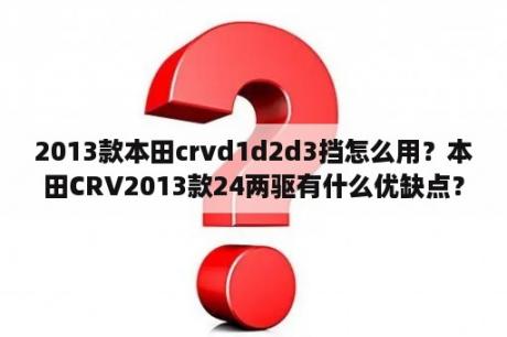 2013款本田crvd1d2d3挡怎么用？本田CRV2013款24两驱有什么优缺点？