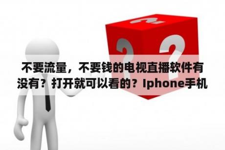 不要流量，不要钱的电视直播软件有没有？打开就可以看的？Iphone手机可以装哪些免费的电视直播软件？