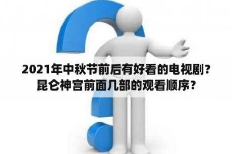 2021年中秋节前后有好看的电视剧？昆仑神宫前面几部的观看顺序？