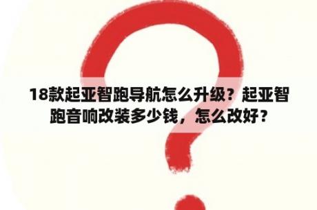 18款起亚智跑导航怎么升级？起亚智跑音响改装多少钱，怎么改好？