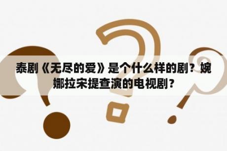 泰剧《无尽的爱》是个什么样的剧？婉娜拉宋提查演的电视剧？