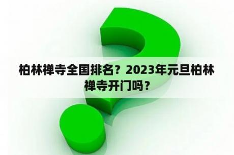 柏林禅寺全国排名？2023年元旦柏林禅寺开门吗？