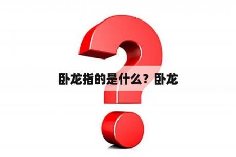 卧龙指的是什么？卧龙
